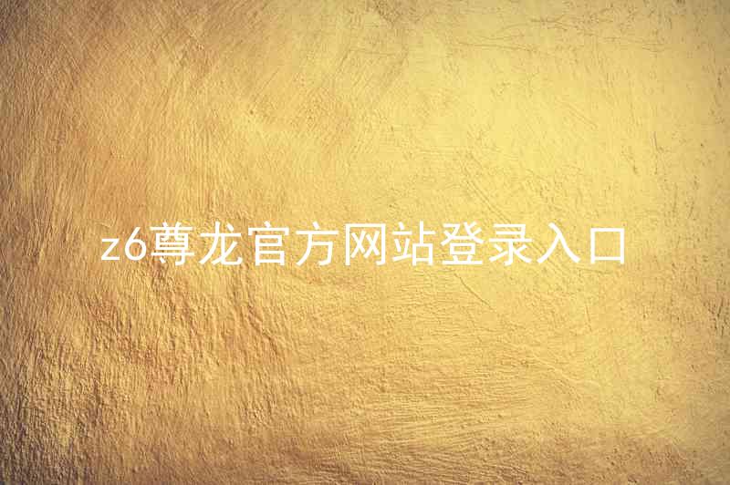 z6尊龙官方网站登录入口